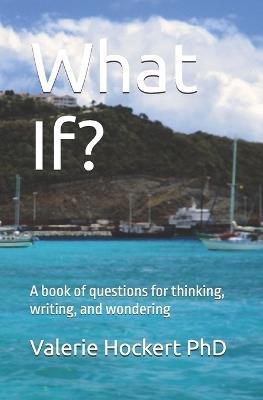 What If?: A book of questions for thinking, writing, and wondering - Valerie Hockert - cover