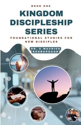 Kingdom Discipleship Series - Book 1: Foundational Studies for New Disciples - C Maurice Roxborough - cover