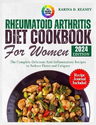 Rheumatoid Arthritis Diet Cookbook for Women 2024: The Complete Delicious Anti-Inflammatory Recipes to Reduce Flares and Fatigues - Karina D Keaney - cover