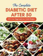 The Complete Diabetic Diet After 50: 110+ Low-Sugar and Low-Carbs Recipes Managing Prediabetes and Type 2 Diabetes, 60-Day Meal Plan for Healthier Living