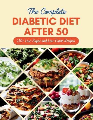 The Complete Diabetic Diet After 50: 110+ Low-Sugar and Low-Carbs Recipes Managing Prediabetes and Type 2 Diabetes, 60-Day Meal Plan for Healthier Living - Daisy Robinson - cover