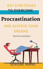 Stop Procrastination: Key Strategies to Overcome Procrastination and Achieve Your Dreams
