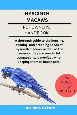 Hyacinth Macaws: A thorough guide to the housing, feeding, and breeding needs of hyacinth macaws, as well as the reasons they are wonderful companions, is provided when keeping them as house pets. - Dr John Patric - cover