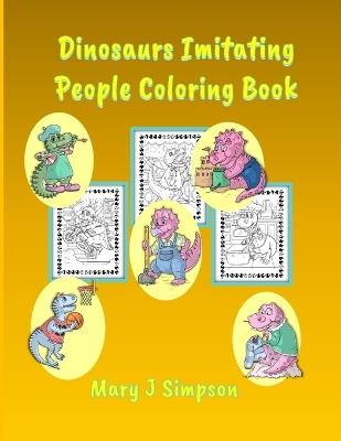 Dinosaurs Imitating People Coloring Book: Great for Adults and Kids 30 different dinosaurs having fun - Mary J Simpson - cover