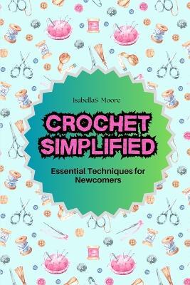 Crochet Simplified: Essential Techniques for Newcomers - Isabellas Moore - cover