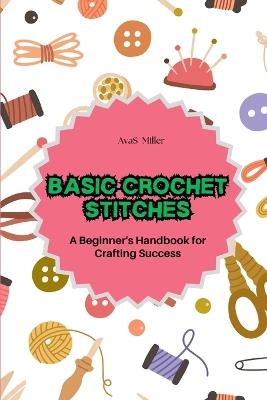 Basic Crochet Stitches: A Beginner's Handbook for Crafting Success - Avas Miller - cover