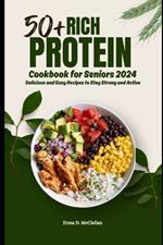 50+ Rich Protein Cookbook for Seniors 2024: Delicious and Easy Recipes to Stay Strong and Active