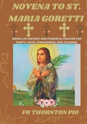 Novena to St. Maria Goretti: Maria life history and powerful prayers for Purity, faith, forgiveness, and courage. - Thornton Pio - cover