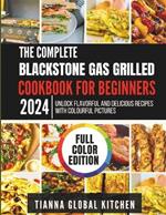 The Complete Blackstone Gas Grilled Cookbook for Beginners 2024: Unlock Flavorful and Delicious Recipes with Colourful Pictures