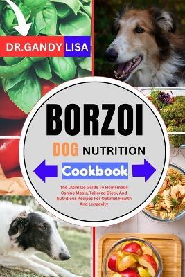 BORZOI DOG NUTRITION Cookbook: The Ultimate Guide To Homemade Canine Meals, Tailored Diets, And Nutritious Recipes For Optimal Health And Longevity - Gandy Lisa - cover