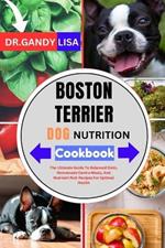 BOSTON TERRIER DOG NUTRITION Cookbook: The Ultimate Guide To Balanced Diets, Homemade Canine Meals, And Nutrient-Rich Recipes For Optimal Health