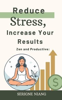 Zen and Productive: Reduce Stress, Increase Your Results - Isadora Ivy,Serigne Niang - cover