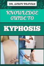 Knowledge Guide to Kyphosis: Essential Manual To Understanding, Managing, And Treating Spinal Curvature Disorders For Better Posture And Pain Relief