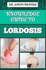 Knowledge Guide to Lordosis: Essential Manual To Symptoms, Treatment Options, And Exercises For Alleviating Lower Back Pain And Improving Posture