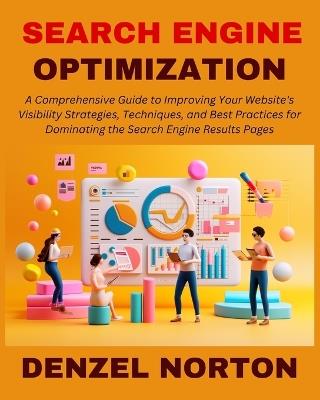 Search Engine Optimization (SEO): A Comprehensive Guide to Improving Your Website's Visibility Strategies, Techniques, and Best Practices for Dominating the Search Engine Results Pages - Denzel Norton - cover