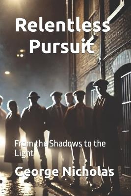 Relentless Pursuit: From the Shadows to the Light - Modern Savior,George Nicholas - cover