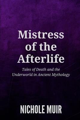 Mistress of the Afterlife: Tales of Death and the Underworld in Ancient Mythology - Nichole Muir - cover