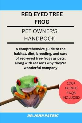 Red Eyed Tree Frog: comprehensive guide to the habitat, diet, breeding, and care of red-eyed tree frogs as pets, along with reasons why they're wonderful company - Dr John Patric - cover