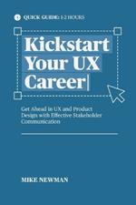 Kickstart Your UX Career: Get Ahead in UX and Product Design with Effective Stakeholder Communication (Quick Guide)