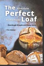 The Absolute Perfect Homemade Loaf Recipe book: Mastering the Fundamentals of Artisan Bread and Sourdough Breads, Sweets