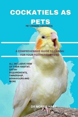 Cockatiels as Pets: A Comprehensive Guide to Caring for Your Feathered Friend - Morris Hart - cover