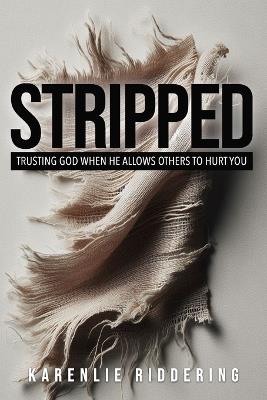 Stripped: Trusting God When He Allows Others to Hurt You - Karenlie Anne Riddering - cover