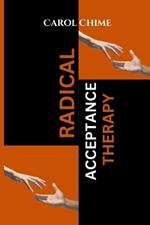 Radical Acceptance Therapy: Your Complete Guide To Inner Reawakening And Self Love Without Fear, Doubt, Shame or Judgement.