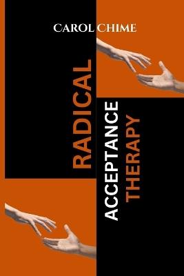 Radical Acceptance Therapy: Your Complete Guide To Inner Reawakening And Self Love Without Fear, Doubt, Shame or Judgement. - Carol Chime - cover