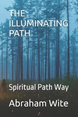 The Illuminating Path: Spiritual Path Way - Abraham Wite - cover