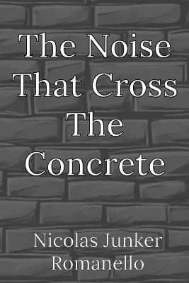 The Noise That Cross The Concrete - Nicolas Junker Romanello - cover