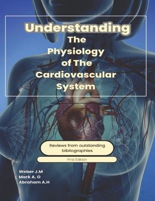 Understanding The Physiology Of The Cardiovascular System - Mark Aquino,Abraham Allison,Weber Justin - cover