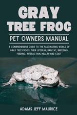 Gray Tree Frog: A Comprehensive Guide To The Fascinating World Of Gray Tree Frogs: Their Lifespan, Habitat, Breeding, Feeding, Interaction, Health And Cost