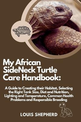 My African SideNeck Turtle Care Handbook: A Guide to Creating their Habitat, Selecting the Right Tank Size, Diet and Nutrition, Lighting and Temperature, Common Health Problems and Responsible Breeding - Louis Shepherd - cover