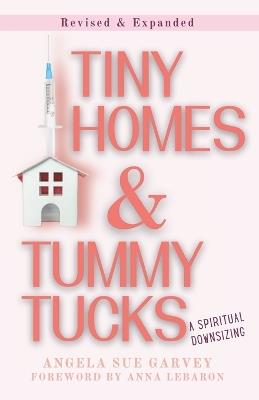 Tiny Homes & Tummy Tucks: A Spiritual Downsizing, Revised Edition - Angela Sue Garvey - cover