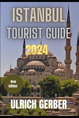 ISTANBUL Tourist Guide 2024: "Your Ultimate Companion to Discovering Istanbul's Wonders" - Ulrich Gerber - cover