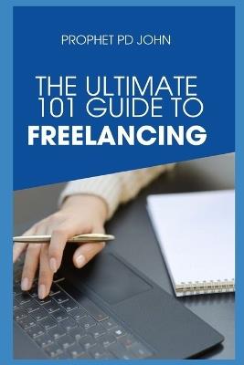 The Ultimate 101guide to Freelancing - Prophet Pd John - cover