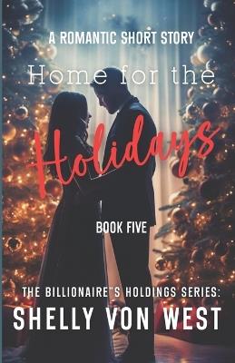 The Billionaire's Holdings: Home for the Holidays - Shelly Von West - cover