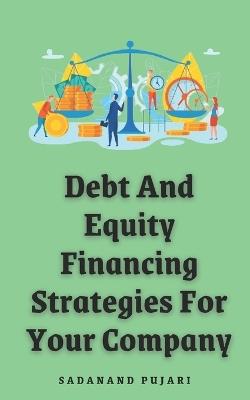 Debt And Equity Financing Strategies For Your Company - Sadanand Pujari - cover