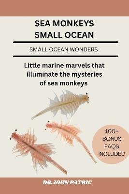 Sea Monkeys Small Ocean: Little marine marvels that illuminate the mysteries of sea monkeys - Dr John Patric - cover