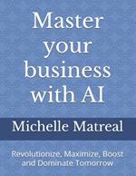 Master your business with AI: Revolutionize, Maximize, Boost and Dominate Tomorrow