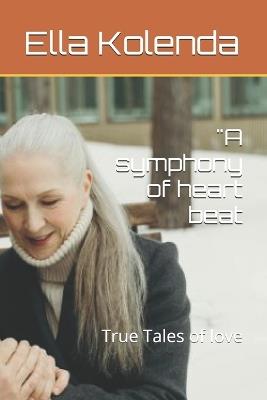 "A symphony of heart beat: True Tales of love - Ella Kolenda - cover