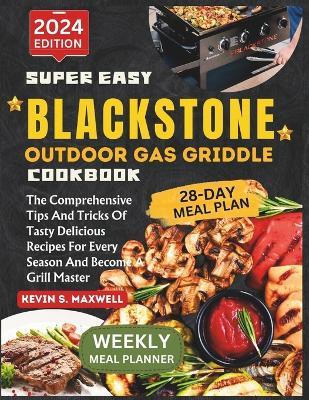 Super Easy Blackstone Outdoor Gas Griddle Cookbook: The Comprehensive Tips And Tricks Of Tasty Delicious Recipes For Every Season And Become A Grill Master - Kevin S Maxwell - cover