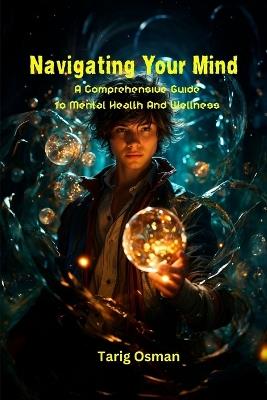 Navigating Your Mind: A Comprehensive Guide To Mental Health And Wellness - Tarig Osman - cover