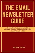 Making Money with Email Newsletter: A Comprehensive Beginners Guide to Building, Growing, and Monetizing Your Email Subscriber List