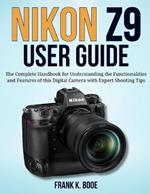 Nikon Z9 User Guide: The Complete Handbook for Understanding the Functionalities and Features of this Digital Camera with Expert Shooting Tips