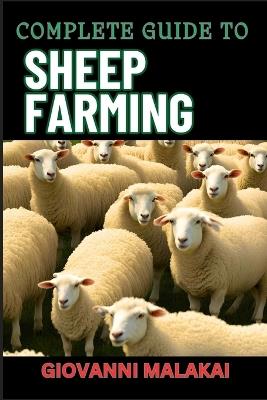 Complete Guide to Sheep Farming: Mastering Sustainable Practices, Breeding Techniques, And Profit Strategies For Successful Wool And Meat Production - Giovanni Malakai - cover