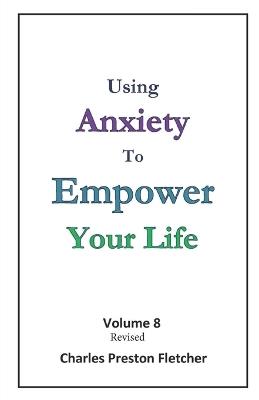 Using Anxiety to Empower Your Life: Living Our Lives with Passion & Enthusiasm - Charles Preston Fletcher - cover