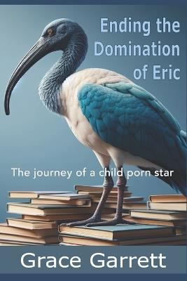 Ending the Domination of Eric: The journey of a child porn star - Grace Garrett - cover