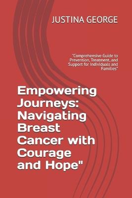 Empowering Journeys: Navigating Breast Cancer with Courage and Hope" "Comprehensive Guide to Prevention, Treatment, and Support for Individuals and Families" - Justina George - cover