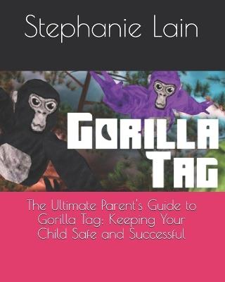 The Ultimate Parent's Guide to Gorilla Tag: Keeping Your Child Safe and Successful - Stephanie Lain - cover